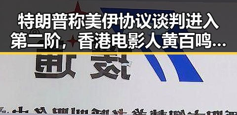 特朗普称美伊协议谈判进入第二阶，香港电影人黄百鸣面临新挑战