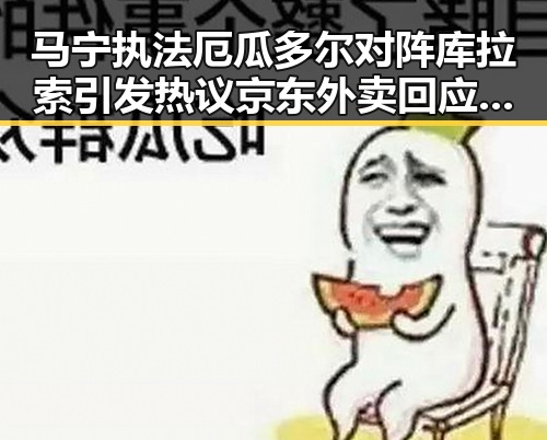 马宁执法厄瓜多尔对阵库拉索引发热议 京东外卖回应外卖价格调整