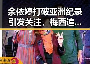 余依婷打破亚洲纪录引发关注，梅西追平世界杯射手王成为焦点