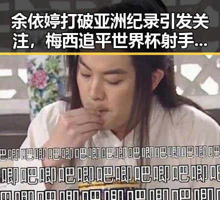 余依婷打破亚洲纪录引发关注，梅西追平世界杯射手王成为焦点