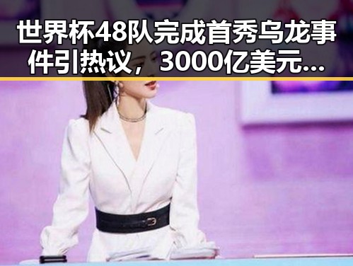 世界杯48队完成首秀乌龙事件引热议，3000亿美元伊投资基金已敲定大半