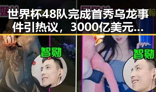 世界杯48队完成首秀乌龙事件引热议，3000亿美元伊投资基金已敲定大半