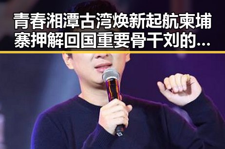 青春湘潭古湾焕新起航柬埔寨押解回国重要骨干刘的归来