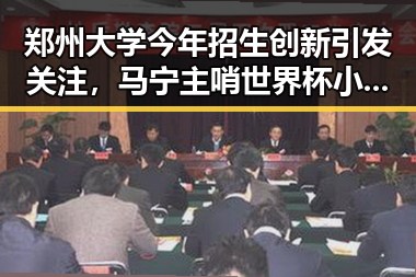 郑州大学今年招生创新引发关注，马宁主哨世界杯小组赛第二轮激起热议