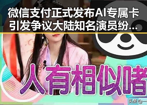 微信支付正式发布AI专属卡引发争议 大陆知名演员纷纷赴台交流展现多元合作