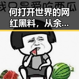 何打开世界的网红黑料，从余依婷打破亚洲纪录到揭露娱乐圈内幕