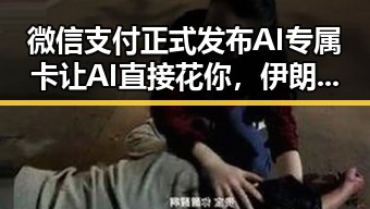 微信支付正式发布AI专属卡让AI直接花你，伊朗外交部发言人回应美伊已签署谅解备忘录的最新动态