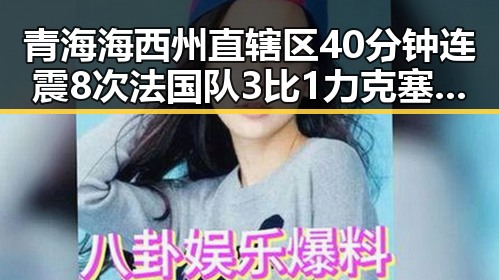 青海海西州直辖区40分钟连震8次 法国队3比1力克塞内加尔姆巴佩双响引关注