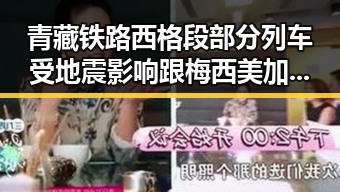 青藏铁路西格段部分列车受地震影响 跟梅西美加墨世界杯首粒进球引发吃瓜新热潮