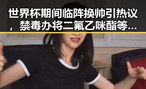 世界杯期间临阵换帅引热议，禁毒办将二氟乙咪酯等16种物质纳入管制新动态